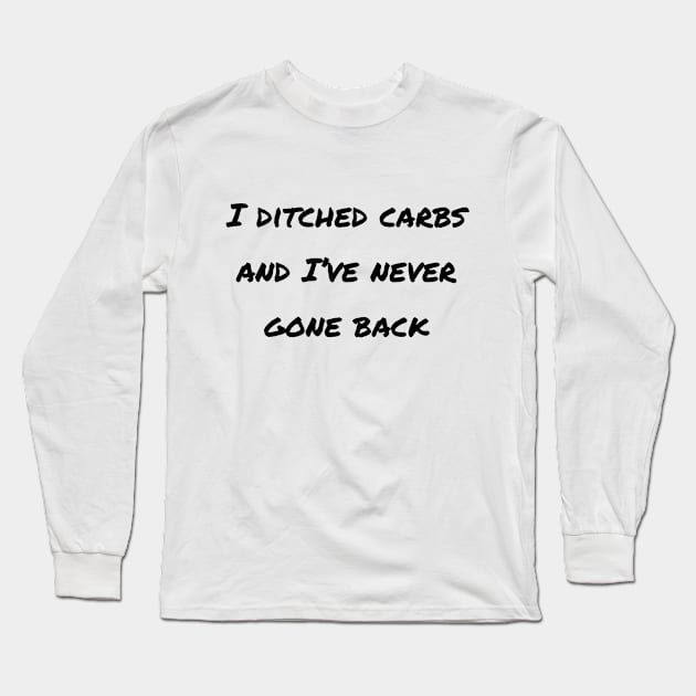 I Ditched Carbs And I've Never Gone Back Long Sleeve T-Shirt by LukePauloShirts